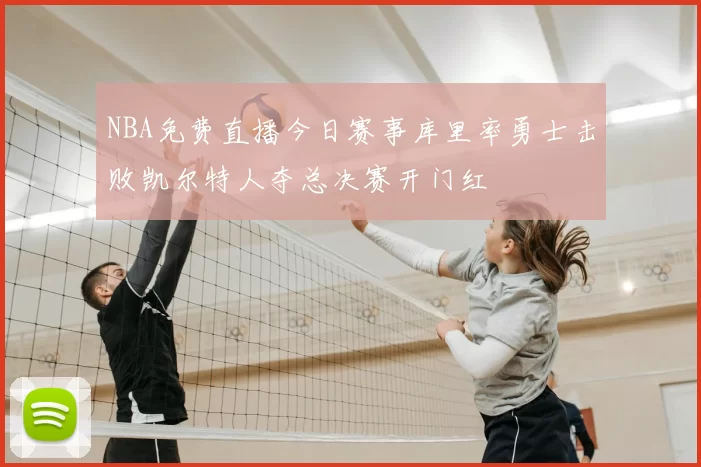 NBA免费直播今日赛事库里率勇士击败凯尔特人夺总决赛开门红