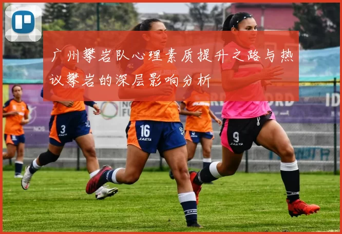 广州攀岩队心理素质提升之路与热议攀岩的深层影响分析