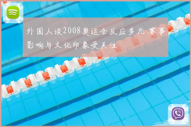 外国人谈2008奥运会反应多元 赛事影响与文化印象受关注
