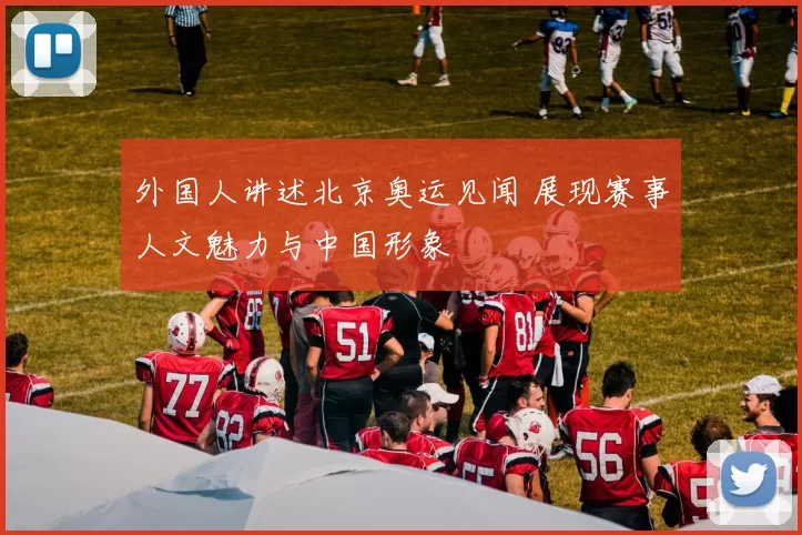 外国人讲述北京奥运见闻 展现赛事人文魅力与中国形象