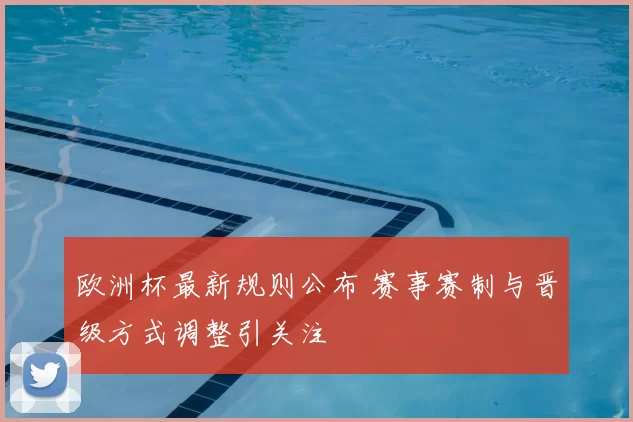欧洲杯最新规则公布 赛事赛制与晋级方式调整引关注