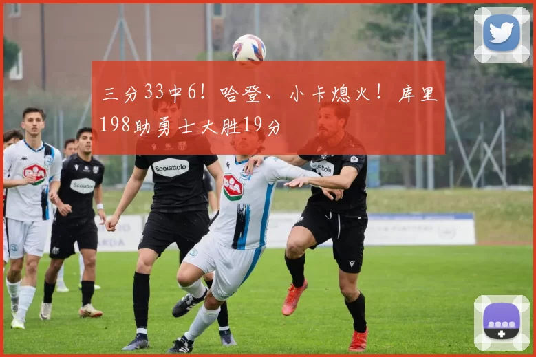 三分33中6！哈登、小卡熄火！库里198助勇士大胜19分