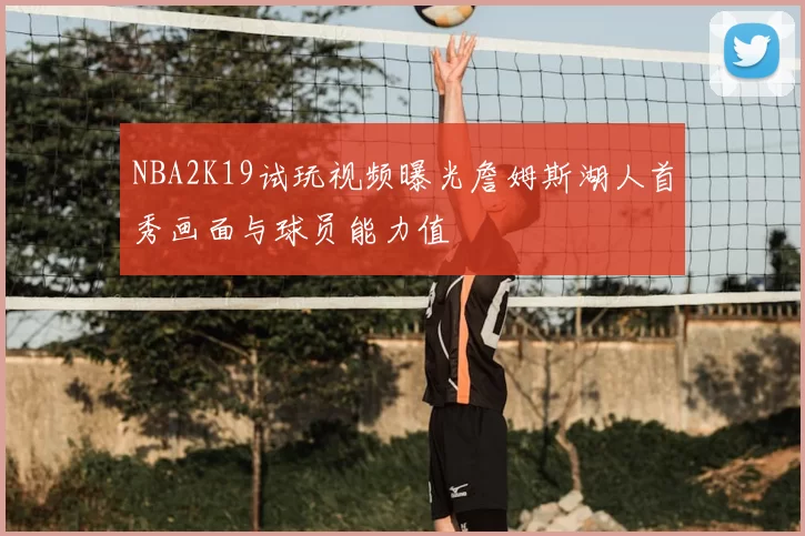NBA2K19试玩视频曝光詹姆斯湖人首秀画面与球员能力值