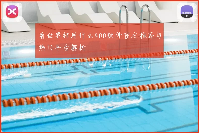 看世界杯用什么app软件官方推荐与热门平台解析