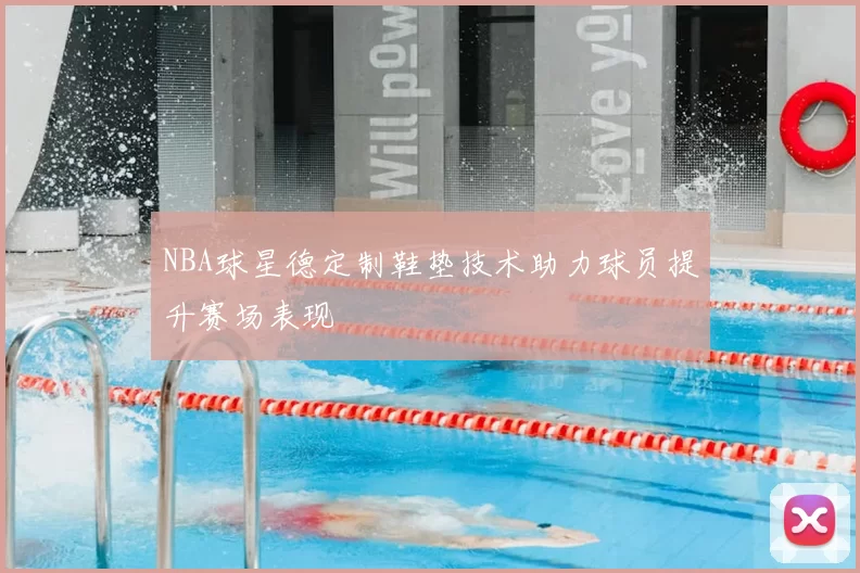 NBA球星德定制鞋垫技术助力球员提升赛场表现