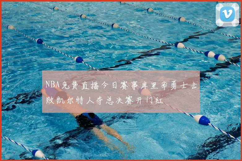 NBA免费直播今日赛事库里率勇士击败凯尔特人夺总决赛开门红