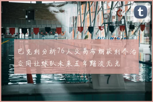 巴克利分析76人交易布朗获利乔治合同让球队未来五年黯淡无光