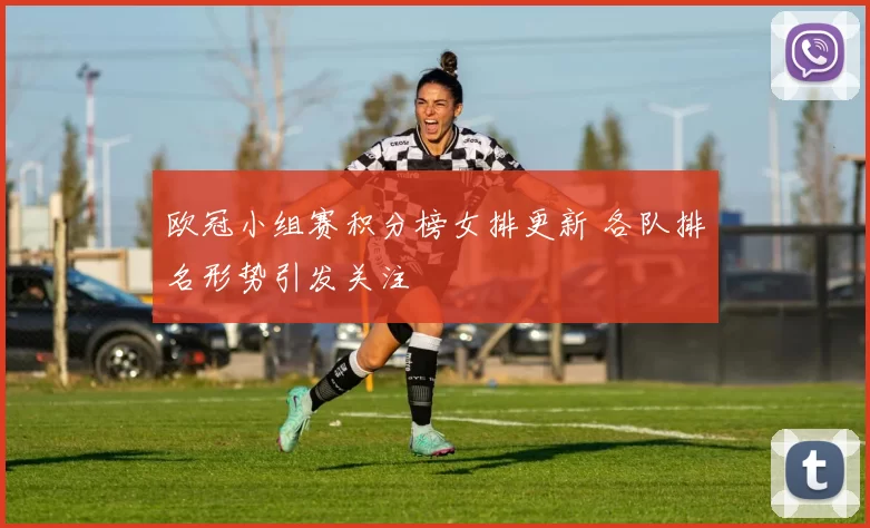 欧冠小组赛积分榜女排更新 各队排名形势引发关注