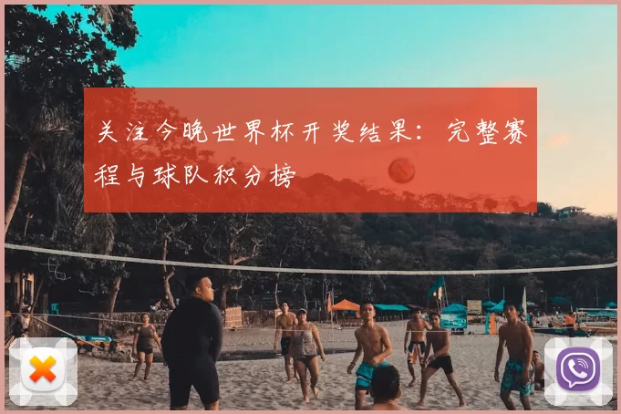 关注今晚世界杯开奖结果：完整赛程与球队积分榜