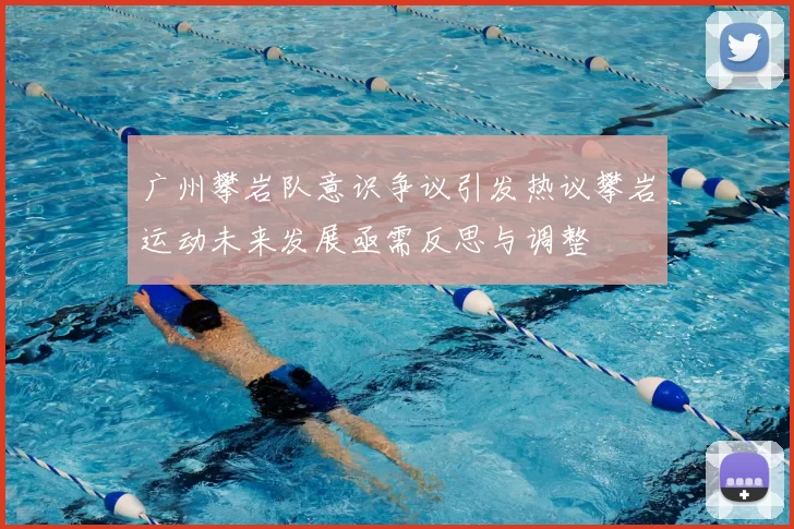 广州攀岩队意识争议引发热议攀岩运动未来发展亟需反思与调整