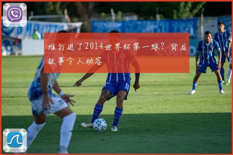 谁打进了2014世界杯第一球？背后故事令人动容