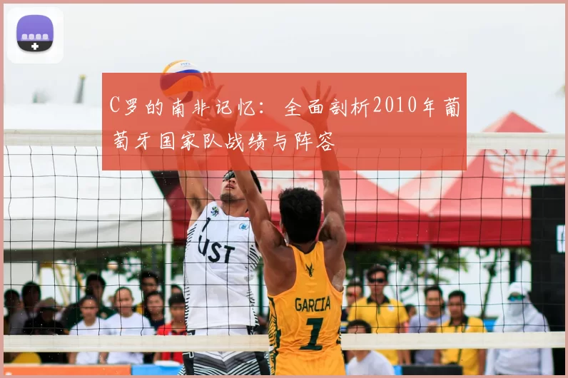 C罗的南非记忆：全面剖析2010年葡萄牙国家队战绩与阵容