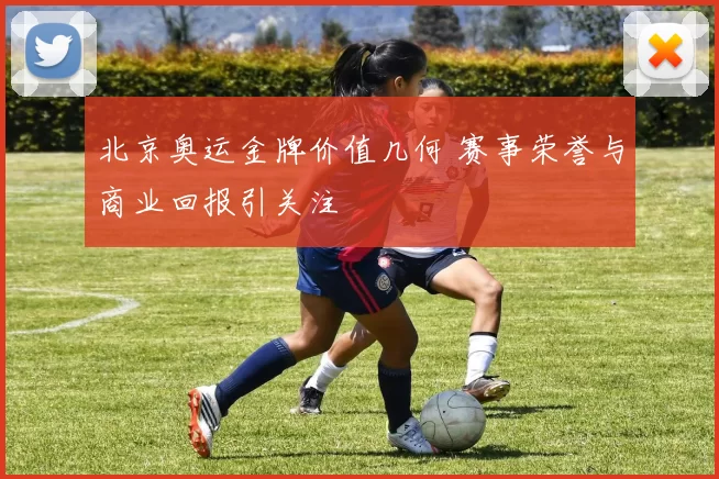 北京奥运金牌价值几何 赛事荣誉与商业回报引关注