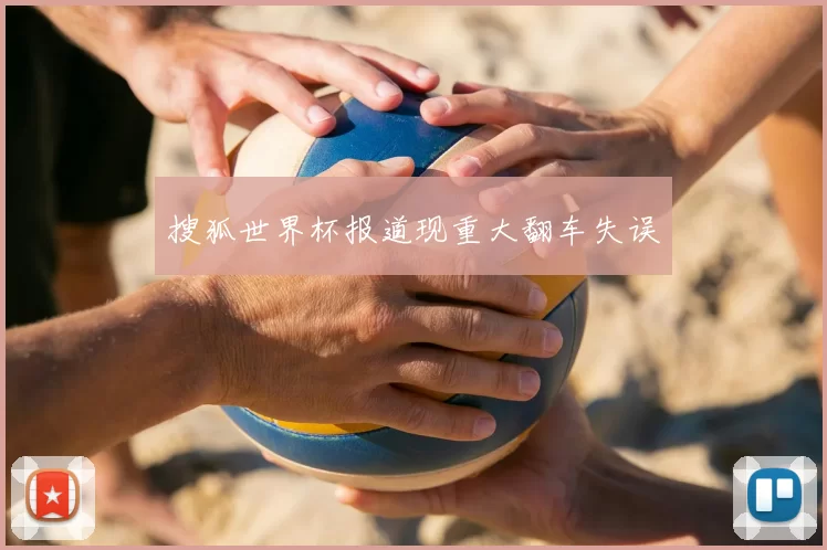 搜狐世界杯报道现重大翻车失误
