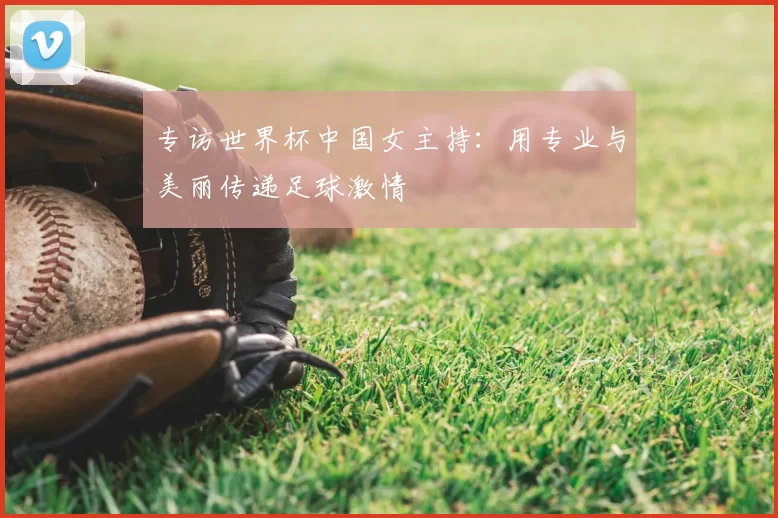 专访世界杯中国女主持：用专业与美丽传递足球激情