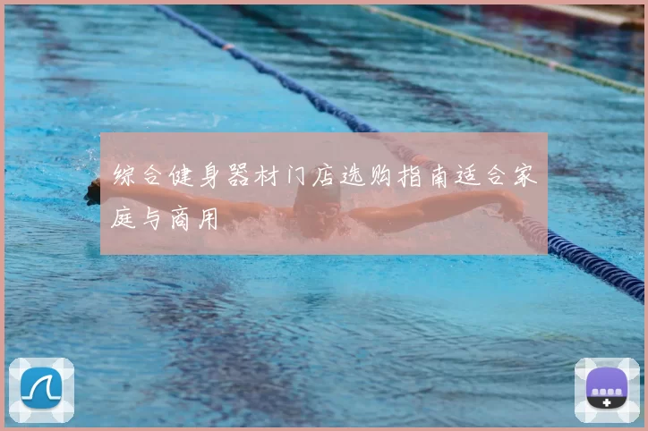 综合健身器材门店选购指南适合家庭与商用