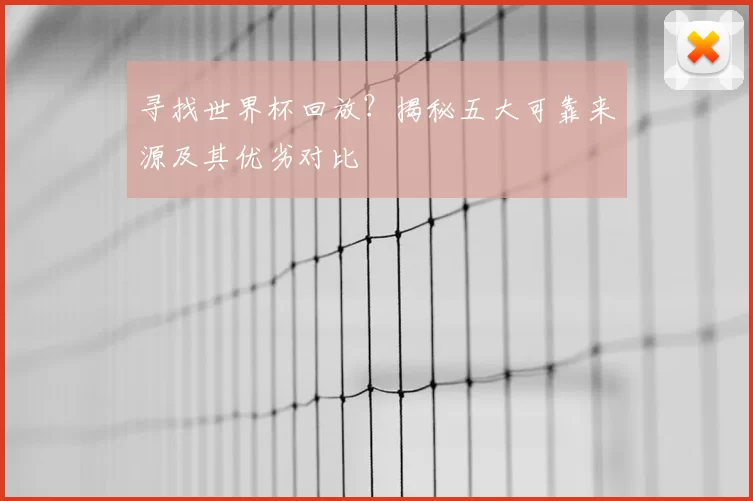 寻找世界杯回放？揭秘五大可靠来源及其优劣对比