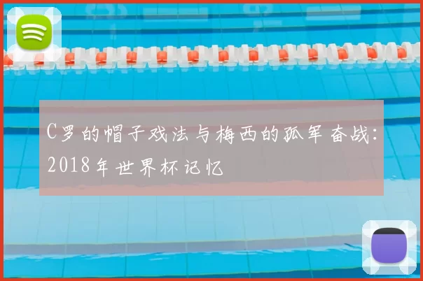 C罗的帽子戏法与梅西的孤军奋战：2018年世界杯记忆