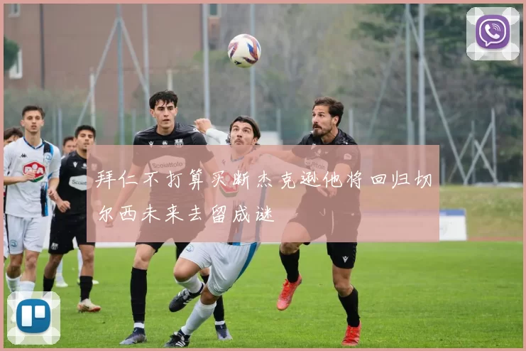 拜仁不打算买断杰克逊他将回归切尔西未来去留成谜
