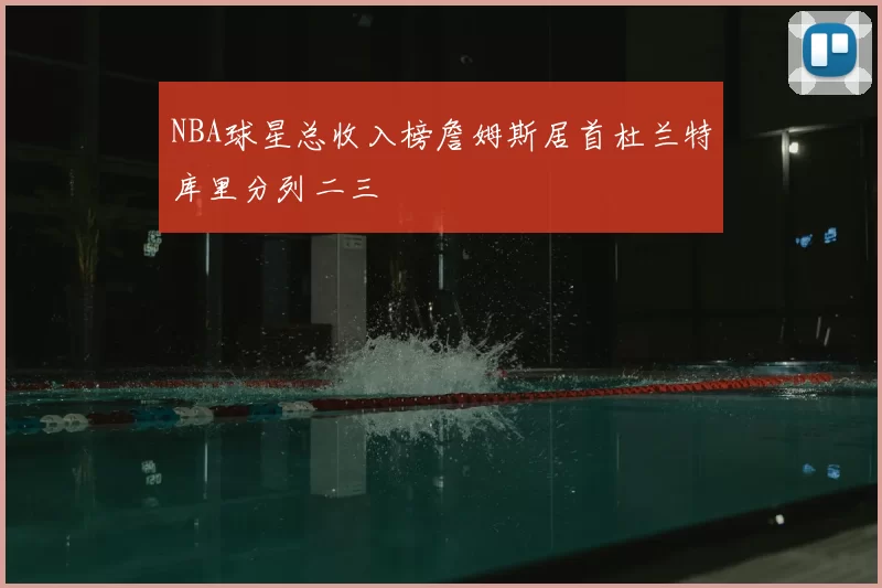 NBA球星总收入榜詹姆斯居首杜兰特库里分列二三