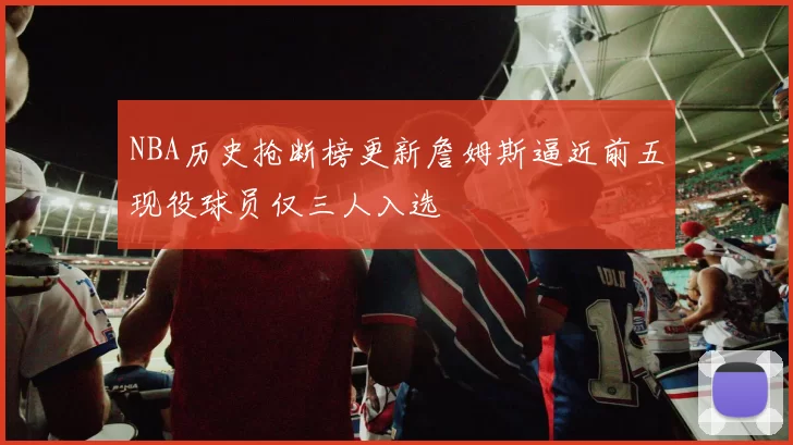NBA历史抢断榜更新詹姆斯逼近前五现役球员仅三人入选