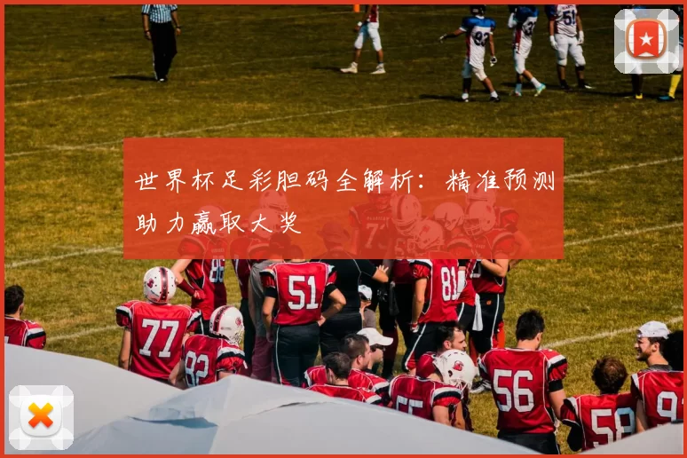 世界杯足彩胆码全解析：精准预测助力赢取大奖