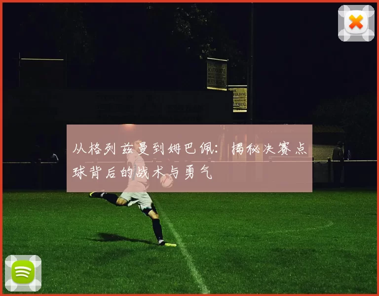 从格列兹曼到姆巴佩：揭秘决赛点球背后的战术与勇气