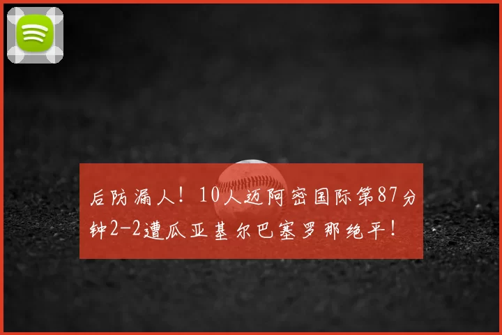 后防漏人！10人迈阿密国际第87分钟2-2遭瓜亚基尔巴塞罗那绝平！