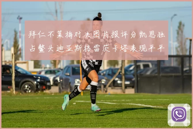 拜仁不莱梅对决图片报评分凯恩独占鳌头迪亚斯格雷茨卡塔表现平平