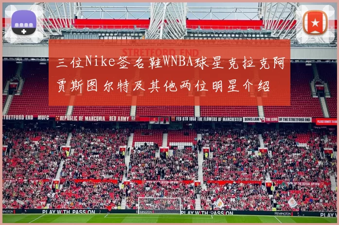 三位Nike签名鞋WNBA球星克拉克阿贾斯图尔特及其他两位明星介绍