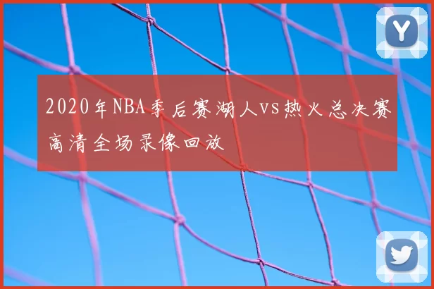 2020年NBA季后赛湖人vs热火总决赛高清全场录像回放
