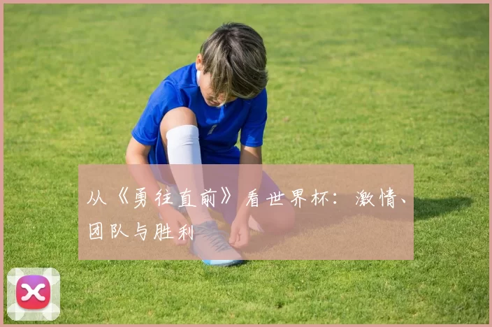 从《勇往直前》看世界杯：激情、团队与胜利