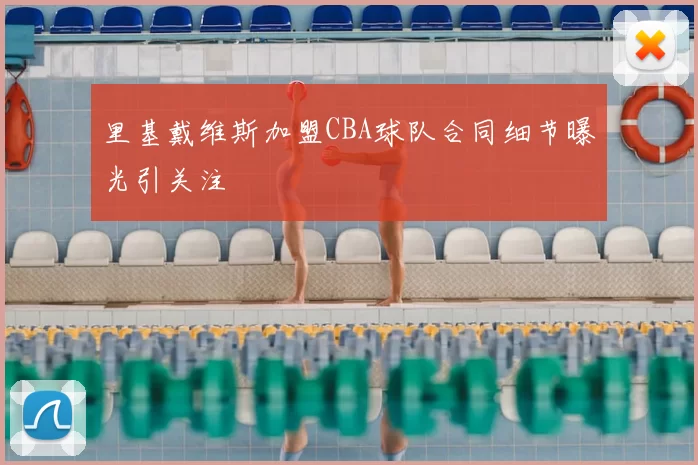 里基戴维斯加盟CBA球队合同细节曝光引关注