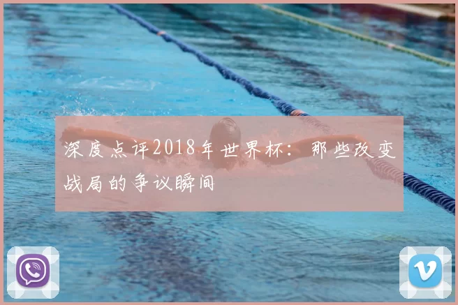 深度点评2018年世界杯：那些改变战局的争议瞬间