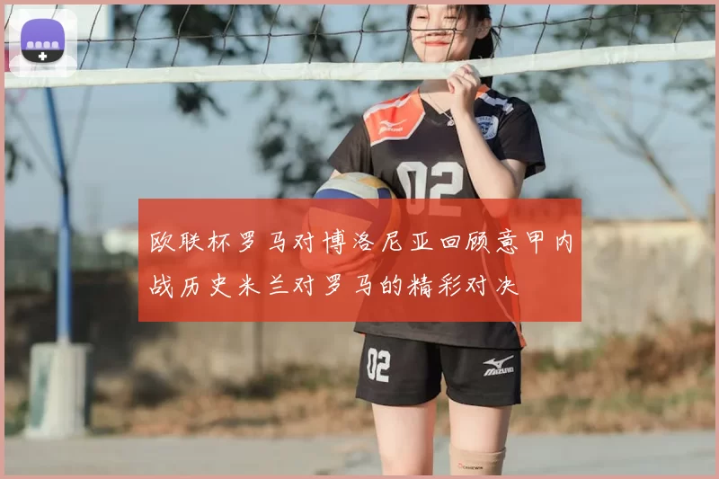 欧联杯罗马对博洛尼亚回顾意甲内战历史米兰对罗马的精彩对决