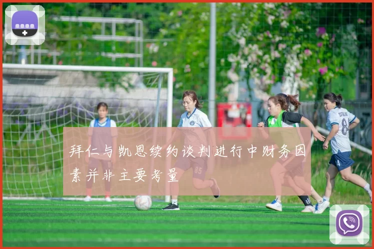 拜仁与凯恩续约谈判进行中财务因素并非主要考量