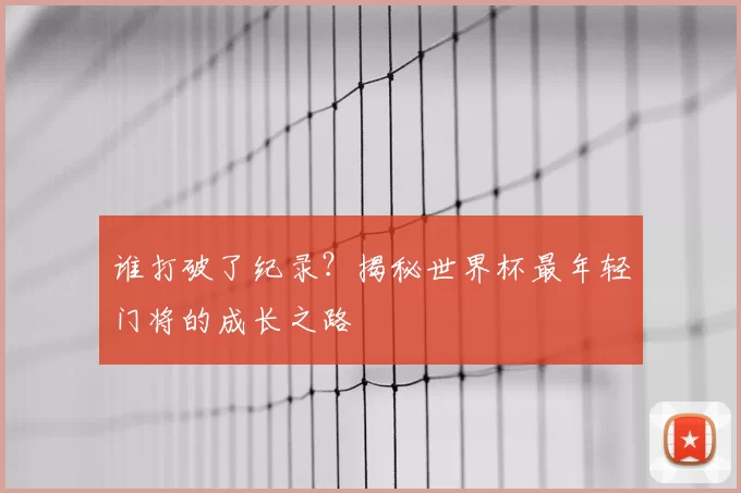 谁打破了纪录？揭秘世界杯最年轻门将的成长之路