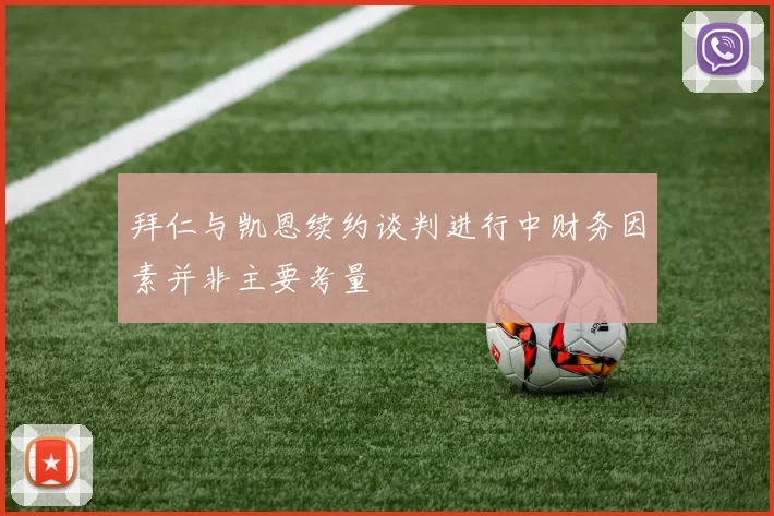 拜仁与凯恩续约谈判进行中财务因素并非主要考量