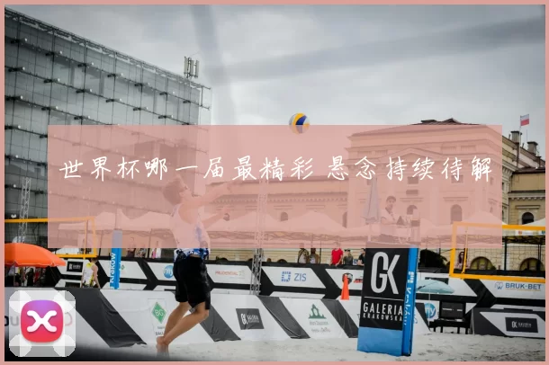 世界杯哪一届最精彩 悬念持续待解