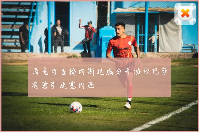 马竞与吉梅内斯达成分手协议巴萨有意引进塞内西