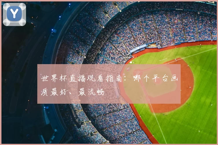 世界杯直播观看指南：哪个平台画质最好、最流畅