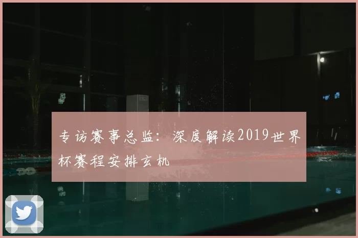 专访赛事总监：深度解读2019世界杯赛程安排玄机