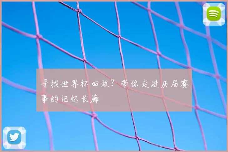 寻找世界杯回放?带你走进历届赛事的记忆长廊