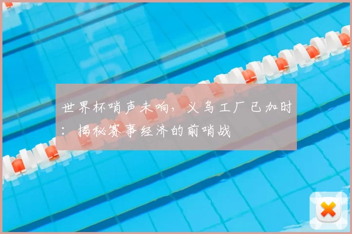 世界杯哨声未响，义乌工厂已加时：揭秘赛事经济的前哨战