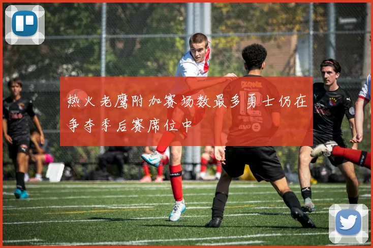 热火老鹰附加赛场数最多勇士仍在争夺季后赛席位中