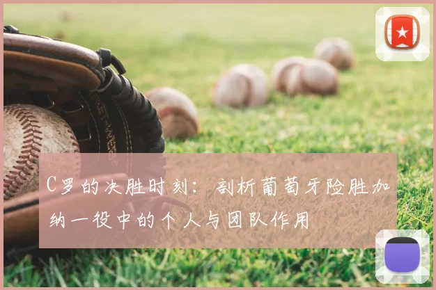 C罗的决胜时刻：剖析葡萄牙险胜加纳一役中的个人与团队作用