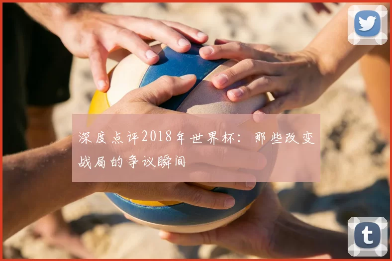 深度点评2018年世界杯:那些改变战局的争议瞬间