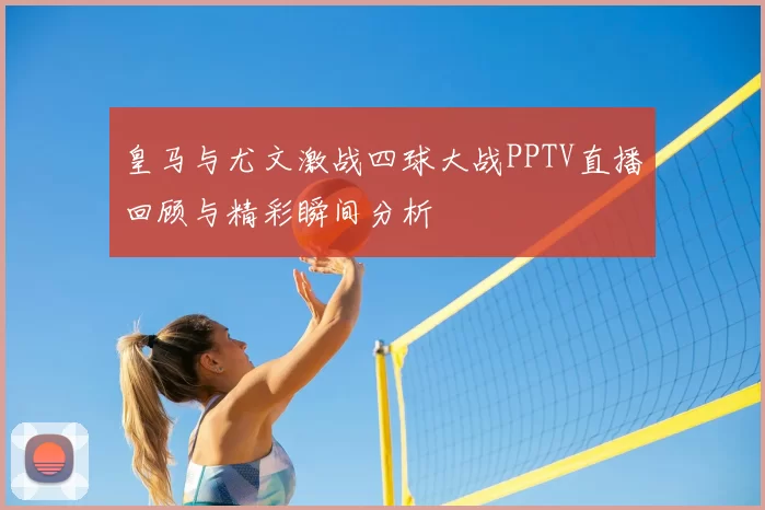 皇马与尤文激战四球大战PPTV直播回顾与精彩瞬间分析