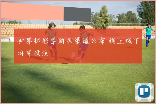 世界杯彩票购买渠道公布 线上线下均可投注
