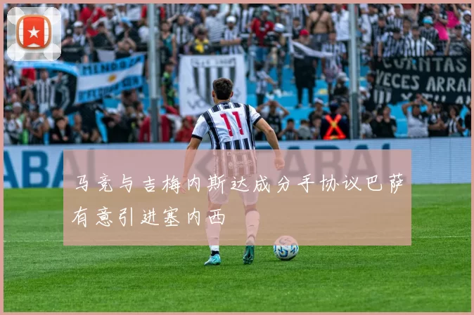 马竞与吉梅内斯达成分手协议巴萨有意引进塞内西